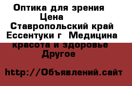 Оптика для зрения. › Цена ­ 50 - Ставропольский край, Ессентуки г. Медицина, красота и здоровье » Другое   